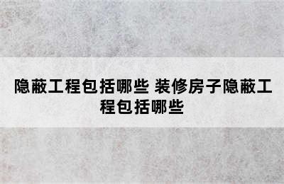 隐蔽工程包括哪些 装修房子隐蔽工程包括哪些